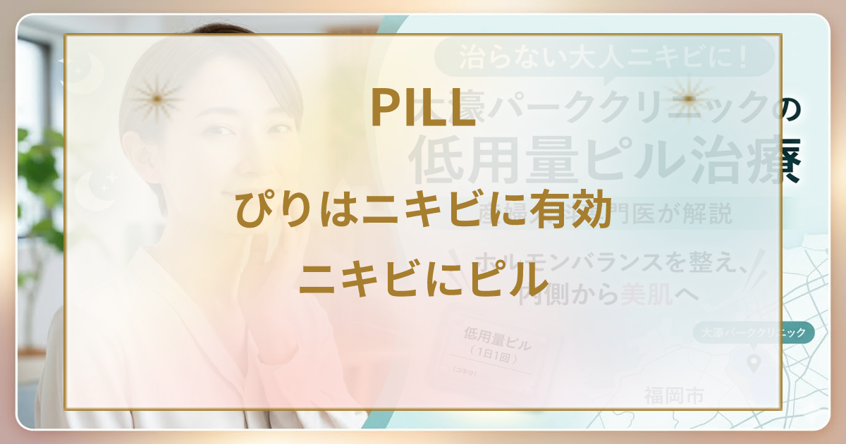 【産婦人科専門医が解説】福岡市で治らない大人ニキビに低用量ピル！大濠パーククリニックのホルモン治療
